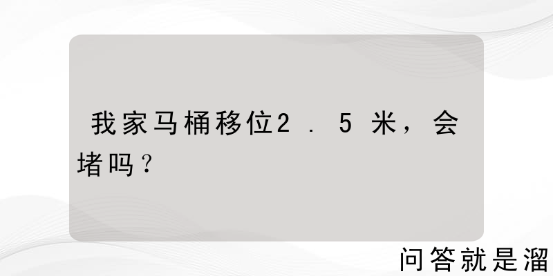 我家马桶移位2.5米，会堵吗？