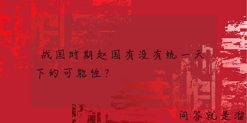 战国时期赵国有没有统一天下的可能性？