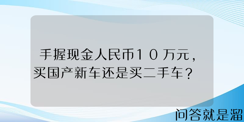 手握现金人民币10万元，买国产新车还是买二手车？