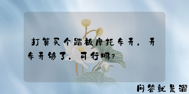 打算买个踏板摩托车开，开车开够了，可行吗？