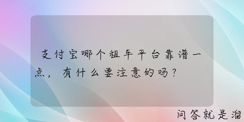 支付宝哪个租车平台靠谱一点，有什么要注意的吗？