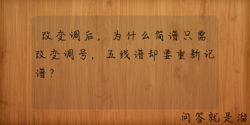 改变调后，为什么简谱只需改变调号，五线谱却要重新记谱？