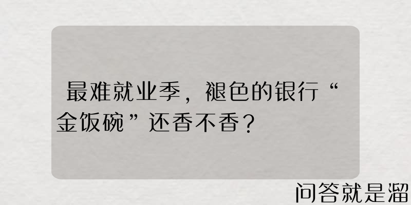 最难就业季，褪色的银行“金饭碗”还香不香？