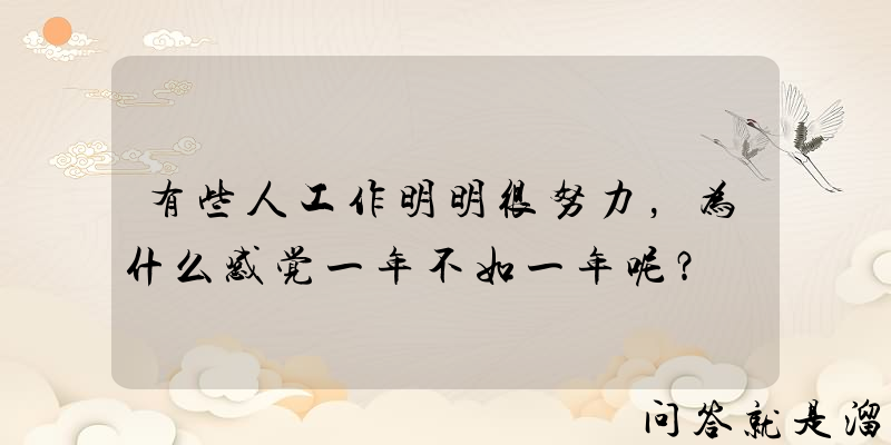 有些人工作明明很努力，为什么感觉一年不如一年呢？