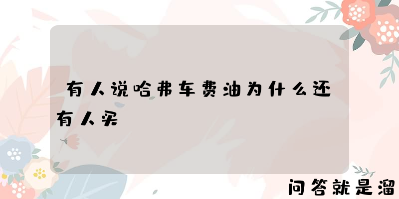 有人说哈弗车费油为什么还有人买？