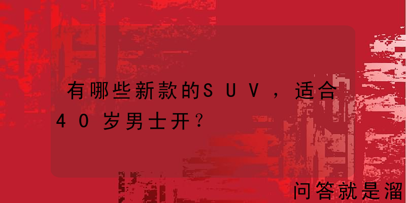 有哪些新款的SUV，适合40岁男士开？