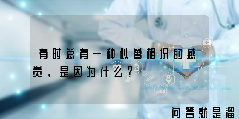 有时总有一种似曾相识的感觉，是因为什么？