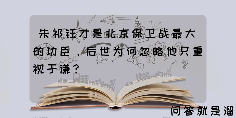 朱祁钰才是北京保卫战最大的功臣，后世为何忽略他只重视于谦？