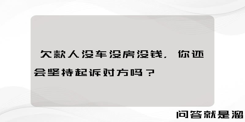 欠款人没车没房没钱，你还会坚持起诉对方吗？