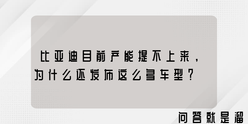 比亚迪目前产能提不上来，为什么还发布这么多车型？