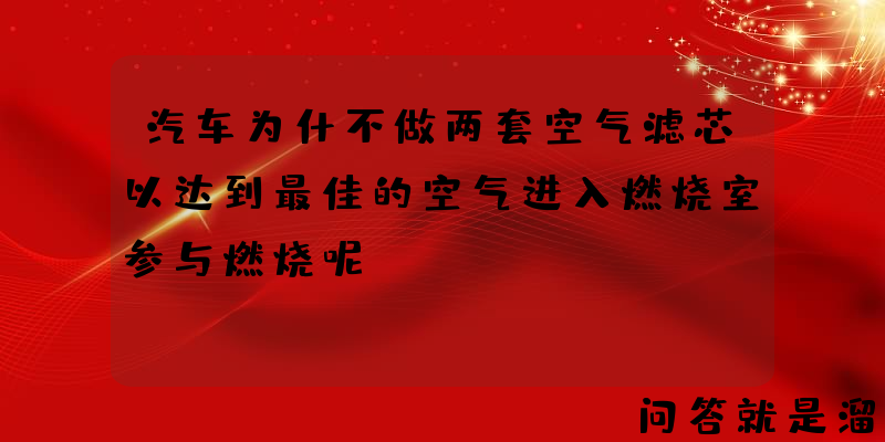 汽车为什不做两套空气滤芯以达到最佳的空气进入燃烧室参与燃烧呢？