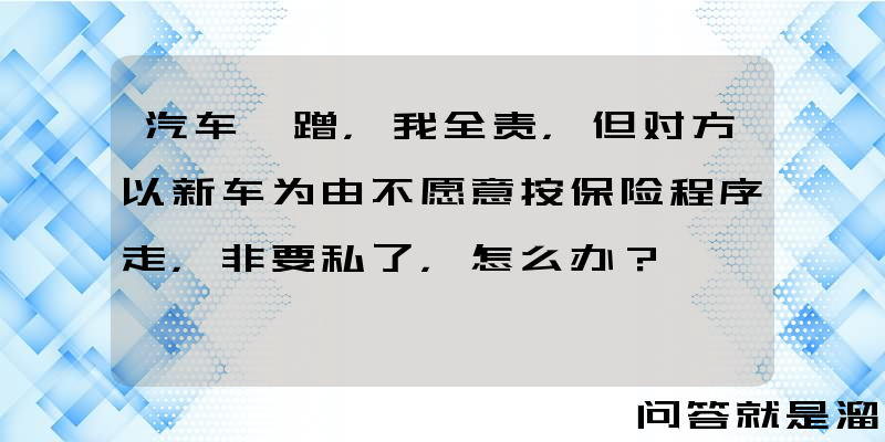 汽车剐蹭，我全责，但对方以新车为由不愿意按保险程序走，非要私了，怎么办？