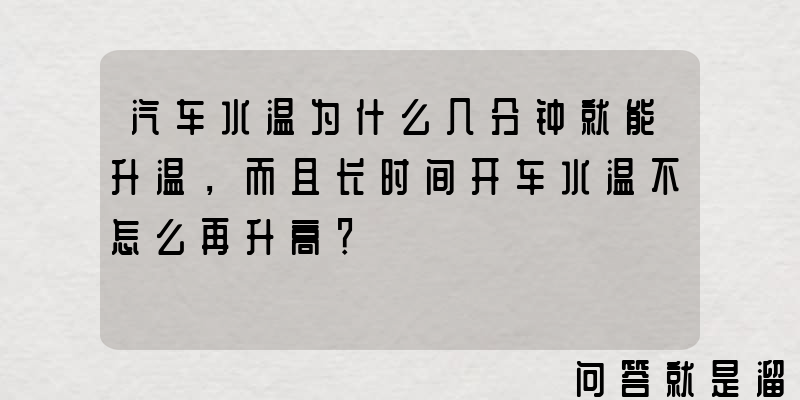 汽车水温为什么几分钟就能升温，而且长时间开车水温不怎么再升高？