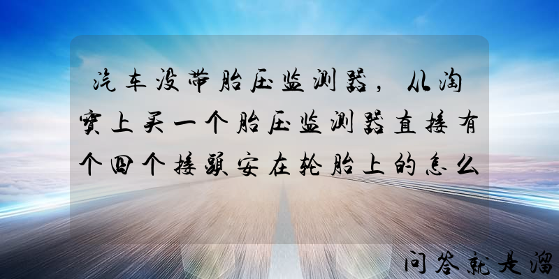 汽车没带胎压监测器，从淘宝上买一个胎压监测器直接有个四个接头安在轮胎上的怎么样？