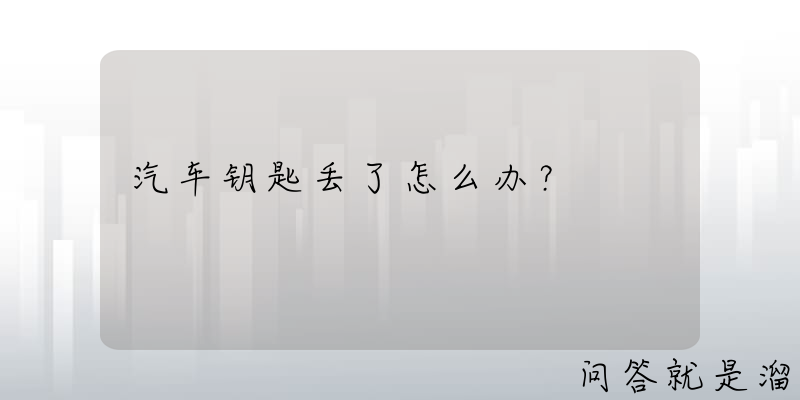 汽车钥匙丢了怎么办？