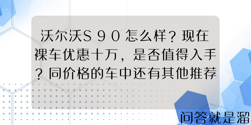 沃尔沃S90怎么样？现在裸车优惠十万，是否值得入手？同价格的车中还有其他推荐的车型吗？