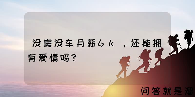 没房没车月薪6k，还能拥有爱情吗？