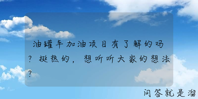 油罐车加油项目有了解的吗？挺热的，想听听大家的想法？