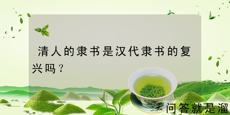 清人的隶书是汉代隶书的复兴吗？