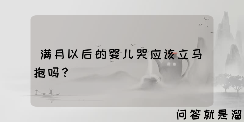 满月以后的婴儿哭应该立马抱吗？