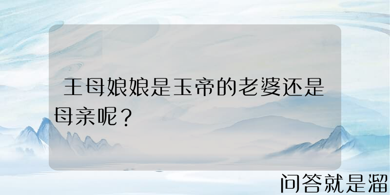 王母娘娘是玉帝的老婆还是母亲呢？