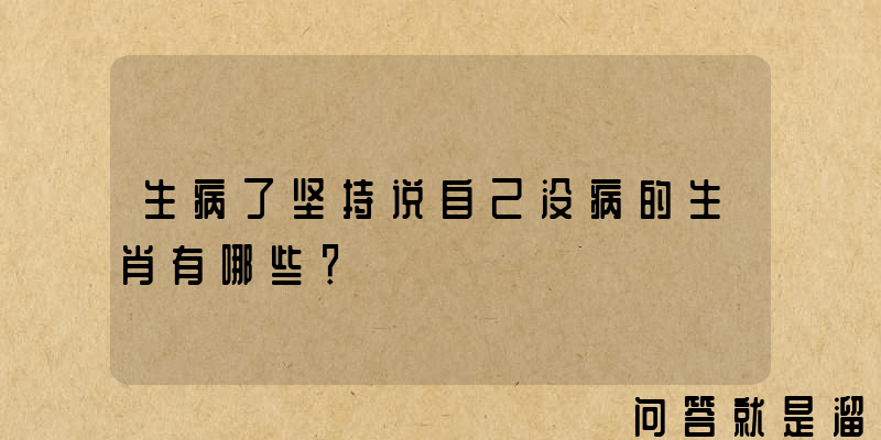 生病了坚持说自己没病的生肖有哪些？