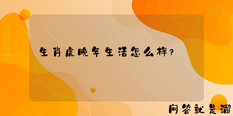 生肖虎晚年生活怎么样？