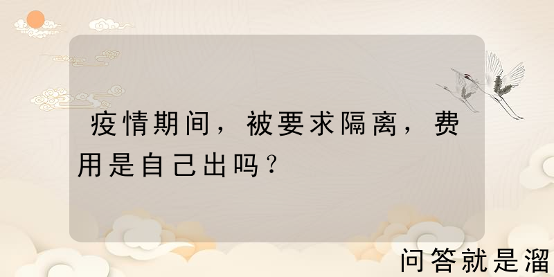 疫情期间，被要求隔离，费用是自己出吗？