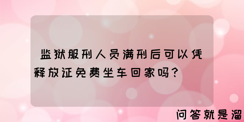 监狱服刑人员满刑后可以凭释放证免费坐车回家吗？