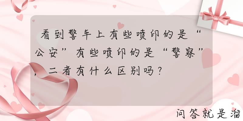 看到警车上有些喷印的是“公安”有些喷印的是“警察”，二者有什么区别吗？