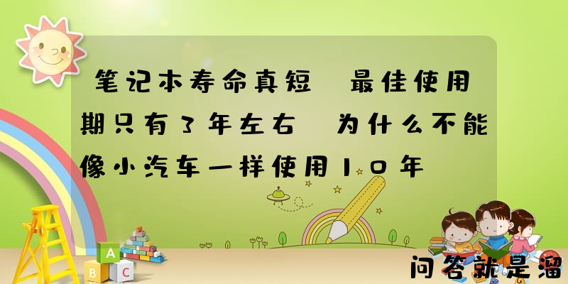 笔记本寿命真短，最佳使用期只有3年左右，为什么不能像小汽车一样使用10年？