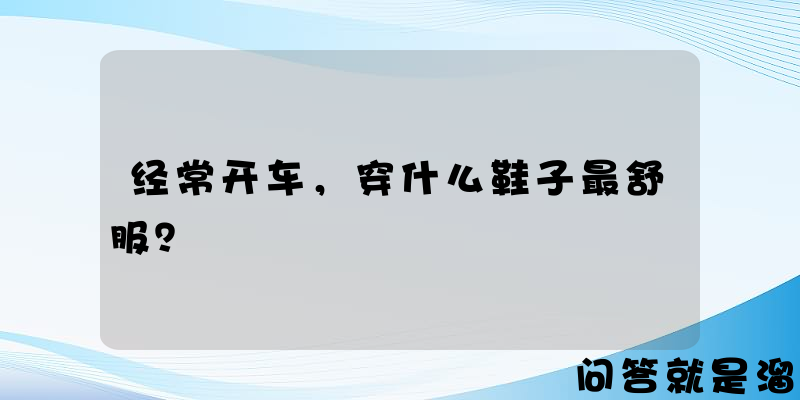 经常开车，穿什么鞋子最舒服？