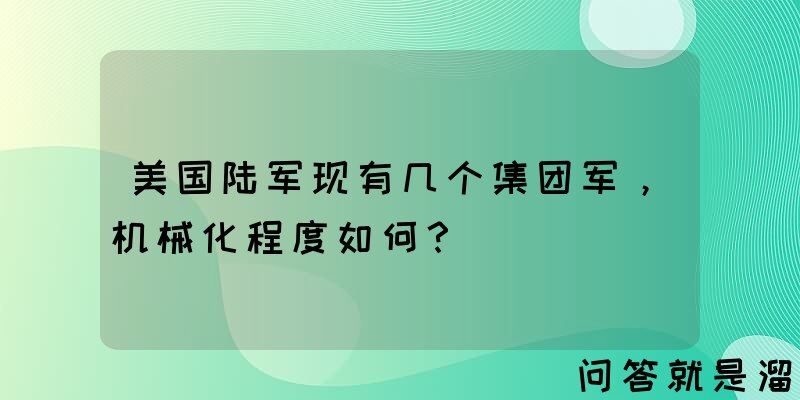 美国陆军现有几个集团军，机械化程度如何？