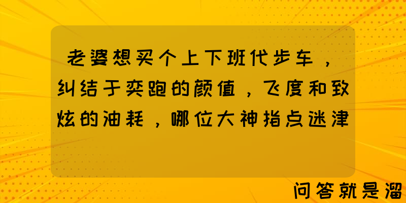 老婆想买个上下班代步车，纠结于奕跑的颜值，飞度和致炫的油耗，哪位大神指点迷津？