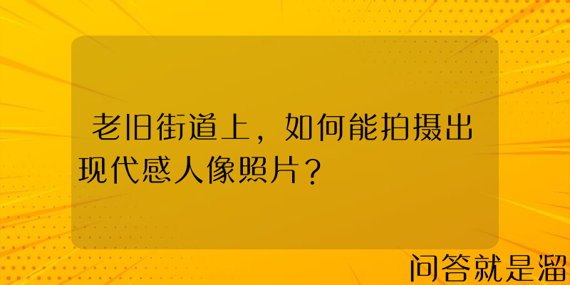 老旧街道上，如何能拍摄出现代感人像照片？