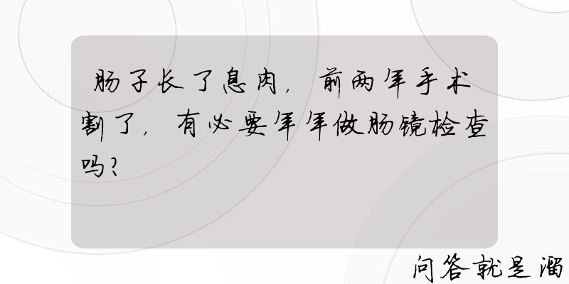 肠子长了息肉，前两年手术割了，有必要年年做肠镜检查吗？