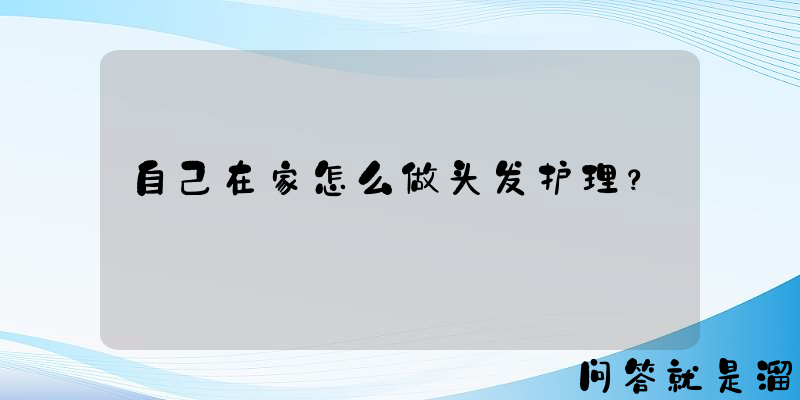 自己在家怎么做头发护理？