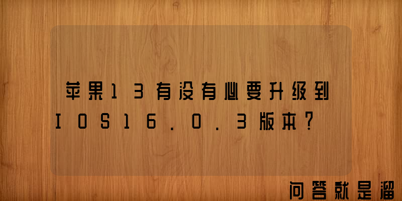 苹果13有没有必要升级到IOS16.0.3版本？