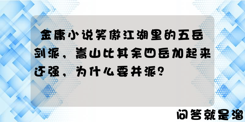 金庸小说笑傲江湖里的五岳剑派，嵩山比其余四岳加起来还强，为什么要并派？