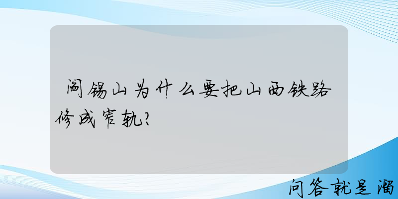 阎锡山为什么要把山西铁路修成窄轨？