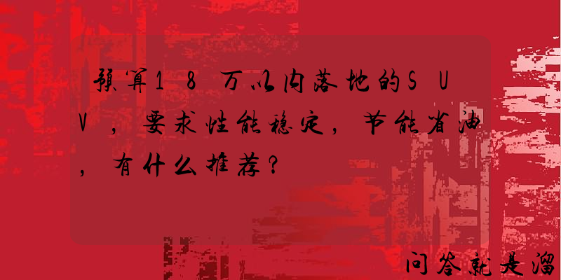 预算18万以内落地的SUV，要求性能稳定，节能省油，有什么推荐？